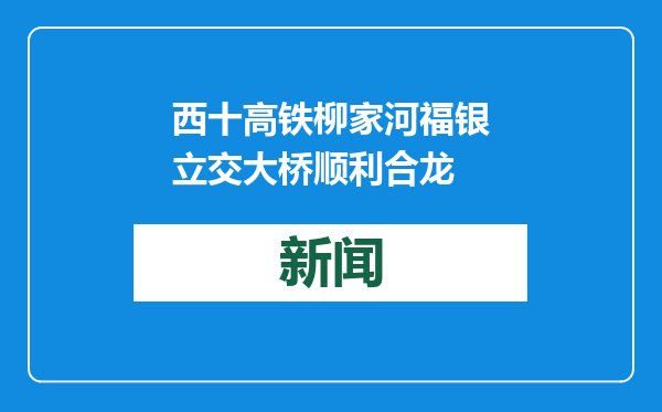 西十高铁柳家河福银立交大桥顺利合龙