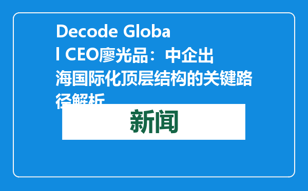 Decode Global CEO廖光品：中企出海国际化顶层结构的关键路径解析