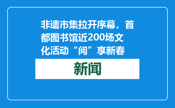 非遗市集拉开序幕，首都图书馆近200场文化活动“阅”享新春