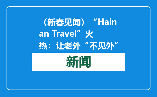 （新春见闻）“Hainan Travel”火热：让老外“不见外”