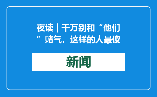 夜读 | 千万别和“他们”赌气，这样的人最傻