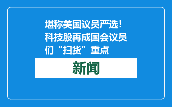堪称美国议员严选！科技股再成国会议员们“扫货”重点
