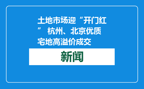 土地市场迎“开门红” 杭州、北京优质宅地高溢价成交