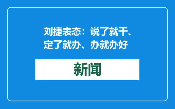 刘捷表态：说了就干、定了就办、办就办好