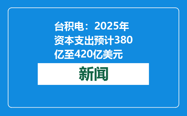 台积电：2025年资本支出预计380亿至420亿美元