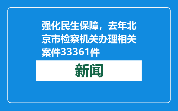 强化民生保障，去年北京市检察机关办理相关案件33361件