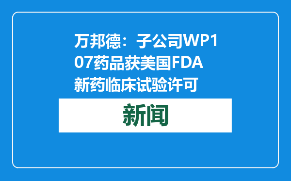 万邦德：子公司WP107药品获美国FDA新药临床试验许可
