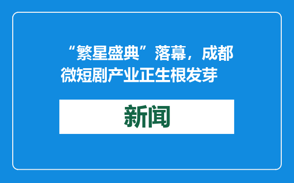 “繁星盛典”落幕，成都微短剧产业正生根发芽