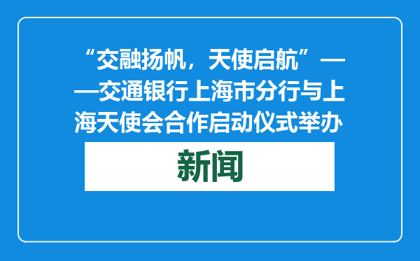 “交融扬帆，天使启航”——交通银行上海市分行与上海天使会合作启动仪式举办