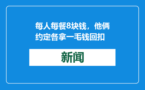 每人每餐8块钱，他俩约定各拿一毛钱回扣