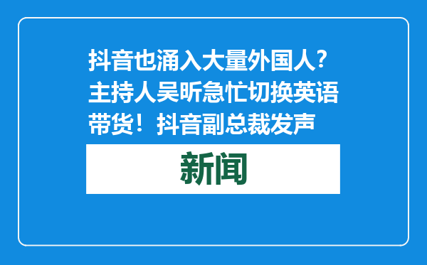 抖音也涌入大量外国人？主持人吴昕急忙切换英语带货！抖音副总裁发声