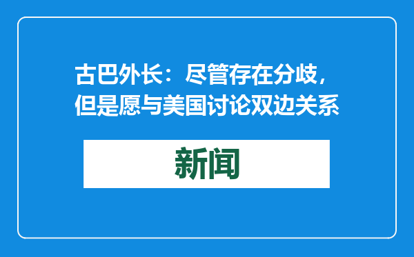古巴外长：尽管存在分歧，但是愿与美国讨论双边关系
