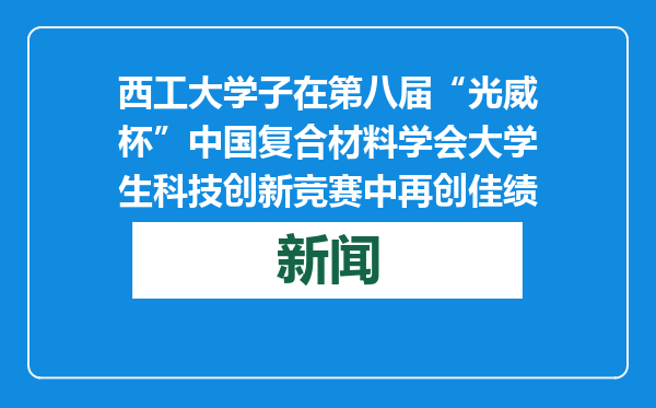 西工大学子在第八届“光威杯”中国复合材料学会大学生科技创新竞赛中再创佳绩