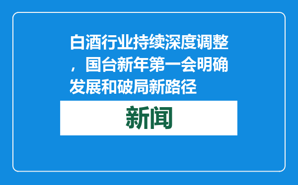白酒行业持续深度调整，国台新年第一会明确发展和破局新路径