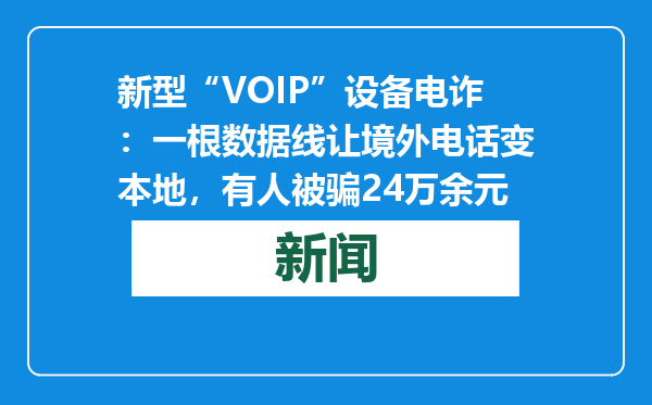 新型“VOIP”设备电诈：一根数据线让境外电话变本地，有人被骗24万余元