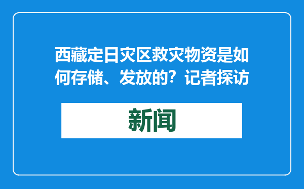 西藏定日灾区救灾物资是如何存储、发放的？记者探访