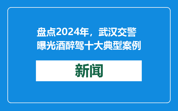 盘点2024年，武汉交警曝光酒醉驾十大典型案例