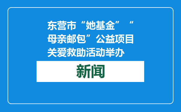 东营市“她基金”“母亲邮包”公益项目关爱救助活动举办
