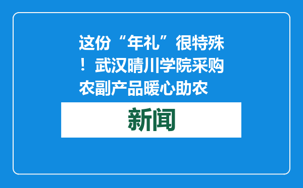 这份“年礼”很特殊！武汉晴川学院采购农副产品暖心助农