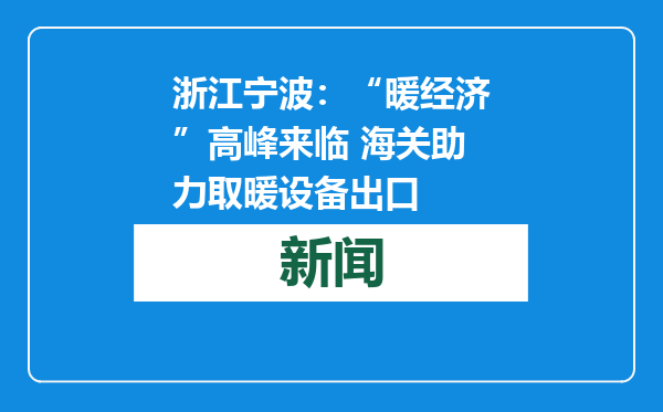 浙江宁波：“暖经济”高峰来临 海关助力取暖设备出口
