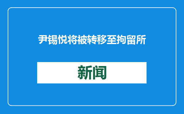 尹锡悦将被转移至拘留所