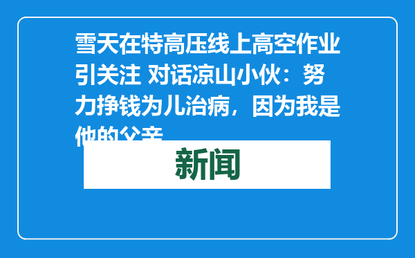 雪天在特高压线上高空作业引关注 对话凉山小伙：努力挣钱为儿治病，因为我是他的父亲