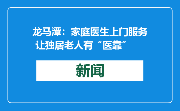 龙马潭：家庭医生上门服务 让独居老人有“医靠”
