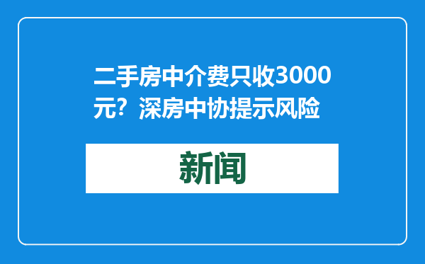 二手房中介费只收3000元？深房中协提示风险