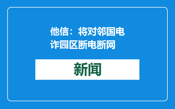 他信：将对邻国电诈园区断电断网