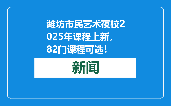 潍坊市民艺术夜校2025年课程上新，82门课程可选！