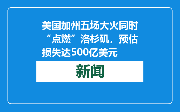 美国加州五场大火同时“点燃”洛杉矶，预估损失达500亿美元