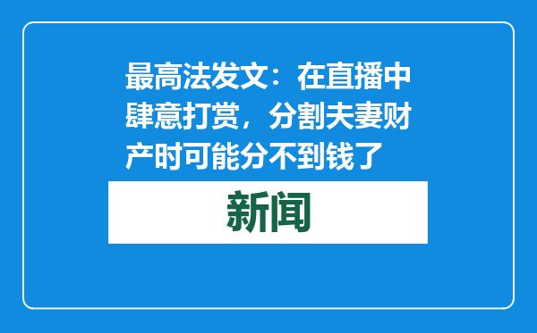 最高法发文：在直播中肆意打赏，分割夫妻财产时可能分不到钱了