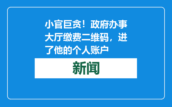 小官巨贪！政府办事大厅缴费二维码，进了他的个人账户