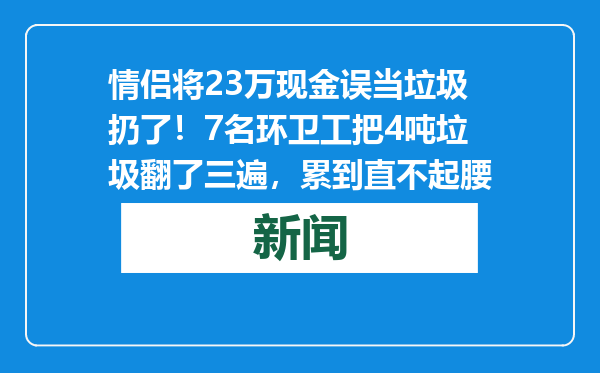 情侣将23万现金误当垃圾扔了！7名环卫工把4吨垃圾翻了三遍，累到直不起腰