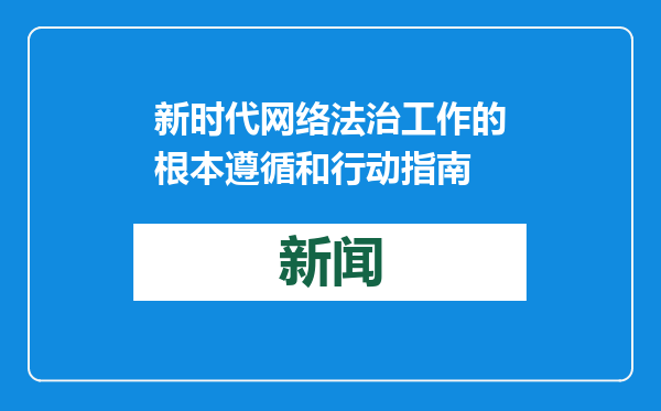 新时代网络法治工作的根本遵循和行动指南