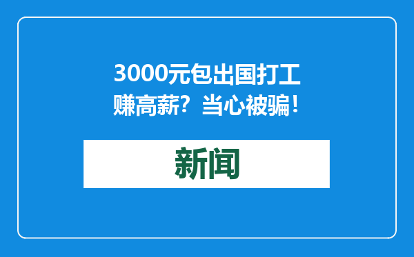 3000元包出国打工赚高薪？当心被骗！