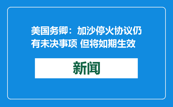美国务卿：加沙停火协议仍有未决事项 但将如期生效