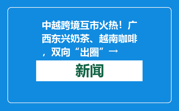 中越跨境互市火热！广西东兴奶茶、越南咖啡，双向“出圈”→