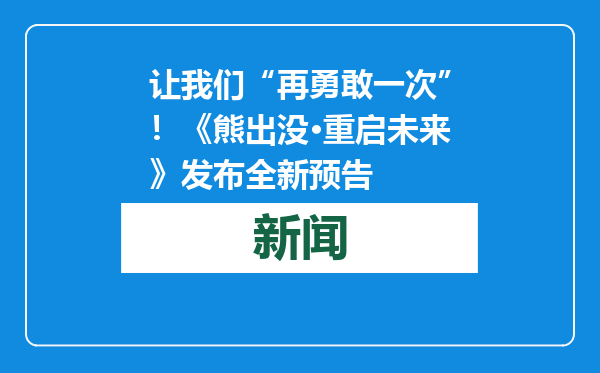 让我们“再勇敢一次”！《熊出没·重启未来》发布全新预告