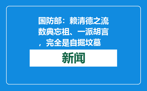 国防部：赖清德之流数典忘祖、一派胡言，完全是自掘坟墓