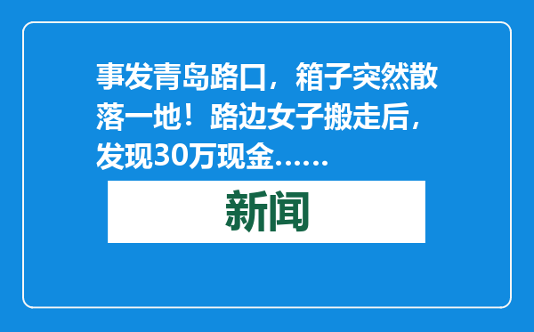 事发青岛路口，箱子突然散落一地！路边女子搬走后，发现30万现金……