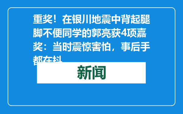 重奖！在银川地震中背起腿脚不便同学的郭亮获4项嘉奖：当时震惊害怕，事后手都在抖