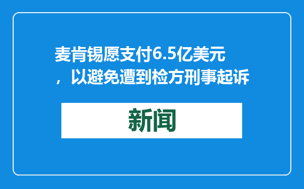 麦肯锡愿支付6.5亿美元，以避免遭到检方刑事起诉