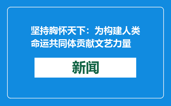 坚持胸怀天下：为构建人类命运共同体贡献文艺力量