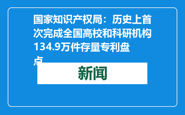 国家知识产权局：历史上首次完成全国高校和科研机构134.9万件存量专利盘点