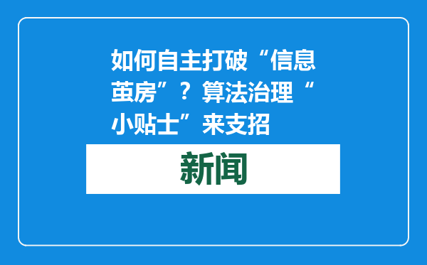 如何自主打破“信息茧房”？算法治理“小贴士”来支招