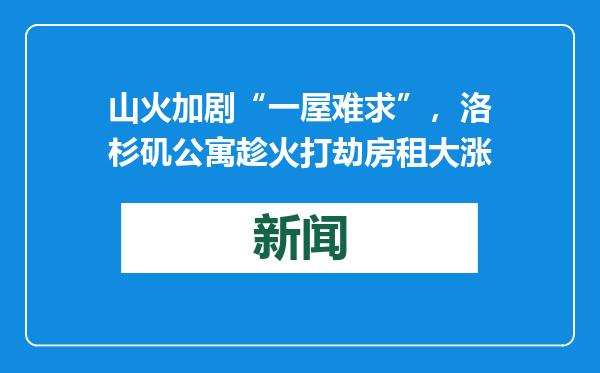 山火加剧“一屋难求”，洛杉矶公寓趁火打劫房租大涨