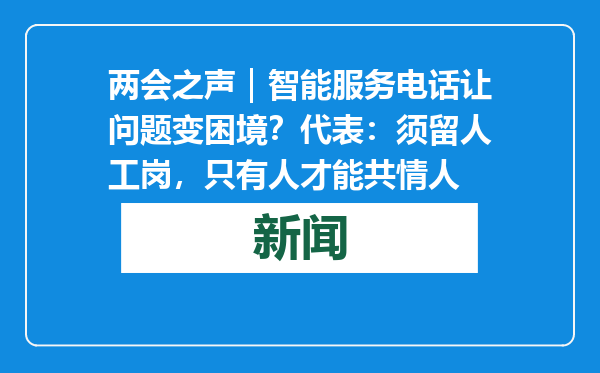 两会之声｜智能服务电话让问题变困境？代表：须留人工岗，只有人才能共情人