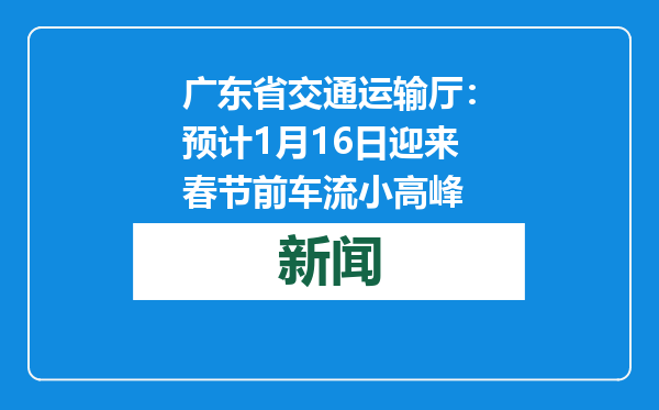 广东省交通运输厅：预计1月16日迎来春节前车流小高峰