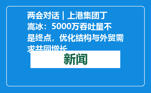 两会对话 | 上港集团丁嵩冰：5000万吞吐量不是终点，优化结构与外贸需求共同增长